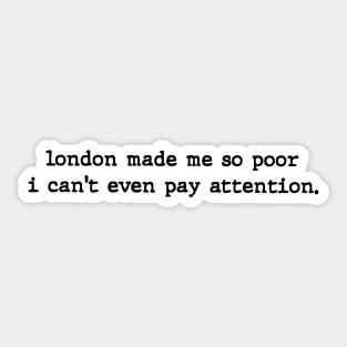 London Made Me So Poor I Can't Even Pay Attention - Aesthetic Sticker